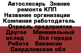 Автослесарь. Знание ремонта КПП › Название организации ­ Компания-работодатель › Отрасль предприятия ­ Другое › Минимальный оклад ­ 1 - Все города Работа » Вакансии   . Свердловская обл.,Верхняя Пышма г.